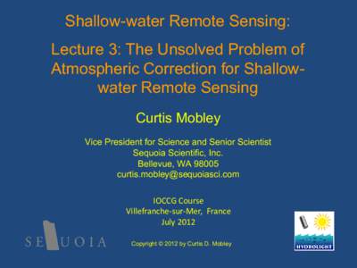 Shallow-water Remote Sensing: Lecture 3: The Unsolved Problem of Atmospheric Correction for Shallowwater Remote Sensing Curtis Mobley Vice President for Science and Senior Scientist Sequoia Scientific, Inc.