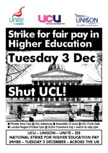 Strike for fair pay in Higher Education Tuesday 3 Dec Shut UCL!  Pickets from 7am @ UCL entrances  Assemble 12 noon @ UCL Front Gate