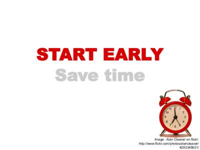 START EARLY Save time Image : Alan Cleaver on flickr: http://www.flickr.com/photos/alancleaver/