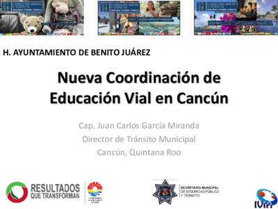 H. AYUNTAMIENTO DE BENITO JUÁREZ  Nueva Coordinación de Educación Vial en Cancún Cap. Juan Carlos García Miranda Director de Tránsito Municipal