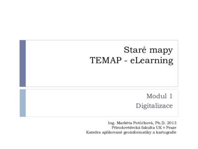 Staré mapy TEMAP - eLearning Modul 1 Digitalizace Ing. Markéta Potůčková, Ph.D. 2013