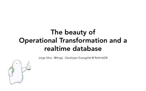 The beauty of Operational Transformation and a realtime database Jorge Silva · @thejsj · Developer Evangelist @ RethinkDB  Overview