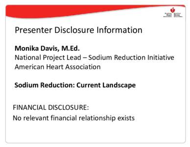 Presenter Disclosure Information Monika Davis, M.Ed. National Project Lead – Sodium Reduction Initiative American Heart Association Sodium Reduction: Current Landscape FINANCIAL DISCLOSURE: