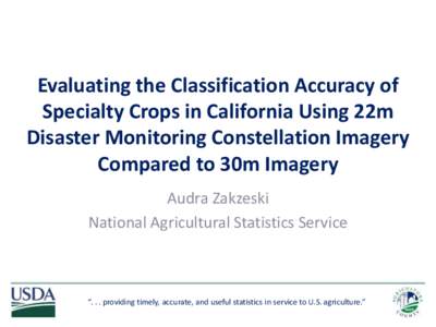 Evaluating the Classification Accuracy of Specialty Crops in California Using 22m Disaster Monitoring Constellation Imagery Compared to 30m Imagery Audra Zakzeski National Agricultural Statistics Service