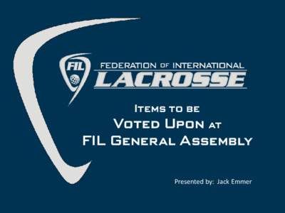 Items to be  Voted Upon at FIL General Assembly Presented by: Jack Emmer