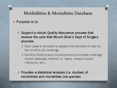 Morbidities & Mortalities Database O Purpose is to: O Support a robust Quality Assurance process that reviews the care that Mount Sinai’s Dept of Surgery provides