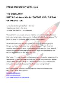 PRESS RELEASE 29th APRIL[removed]THE MODEL UNIT BAFTA Craft Award Win for ‘DOCTOR WHO: THE DAY OF THE DOCTOR’ ‘Lavish, blockbusting special effects’ – Daily Mail