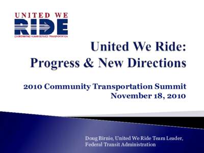2010 Community Transportation Summit November 18, 2010 Doug Birnie, United We Ride Team Leader, Federal Transit Administration