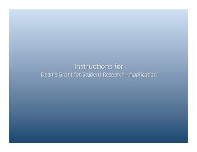 Instruc(ons	
  for	
  	
    Dean’s	
  Grant	
  for	
  Student	
  Research	
  -­‐	
  Applica(on	
   Enter	
  your	
  student	
  informa(on	
  into	
  the	
  corresponding	
  textboxes	
  and	
  cl