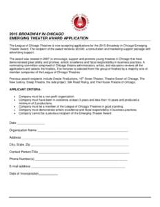2015 BROADWAY IN CHICAGO EMERGING THEATER AWARD APPLICATION The League of Chicago Theatres is now accepting applications for the 2015 Broadway In Chicago Emerging Theater Award. The recipient of the award receives $5,000