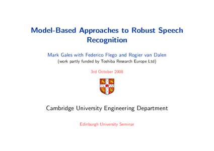 Model-Based Approaches to Robust Speech Recognition Mark Gales with Federico Flego and Rogier van Dalen (work partly funded by Toshiba Research Europe Ltd) 3rd October 2008