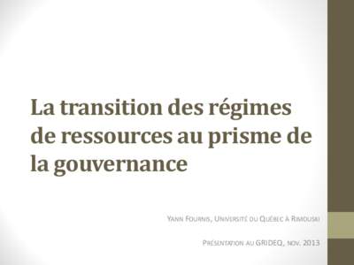 La transition des régimes de ressources au prisme de la gouvernance YANN FOURNIS, UNIVERSITÉ DU QUÉBEC À RIMOUSKI PRÉSENTATION AU GRIDEQ, NOV. 2013