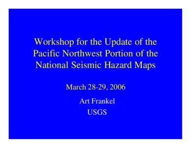 Workshop for the Update of the Pacific Northwest Portion of the National Seismic Hazard Maps March 28-29, 2006 Art Frankel USGS