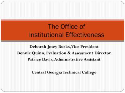 The Office of Institutional Effectiveness Deborah Josey Burks, Vice President Bonnie Quinn, Evaluation & Assessment Director Patrice Davis, Administrative Assistant Central Georgia Technical College
