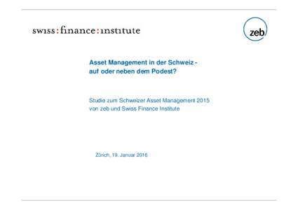 Asset Management in der Schweiz auf oder neben dem Podest?  Studie zum Schweizer Asset Management 2015 von zeb und Swiss Finance Institute  Zürich, 19. Januar 2016