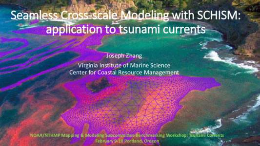 Seamless Cross-scale Modeling with SCHISM: application to tsunami currents Joseph Zhang Virginia Institute of Marine Science Center for Coastal Resource Management