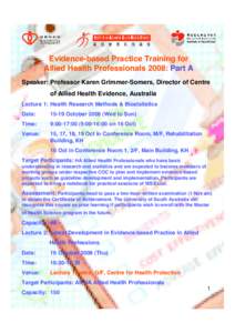 Evidence-based Practice Training for Allied Health Professionals 2008: Part A Speaker: Professor Karen Grimmer-Somers, Director of Centre of Allied Health Evidence, Australia Lecture 1: Health Research Methods & Biostati