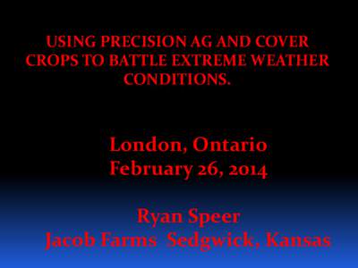 USING PRECISION AG AND COVER CROPS TO BATTLE EXTREME WEATHER CONDITIONS. London, Ontario February 26, 2014