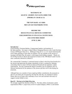 TESTIMONY OF ADAM M. GILBERT, MANAGING DIRECTOR JPMORGAN CHASE & CO. THE NEW BASEL ACCORD: PRIVATE SECTOR PERSPECTIVES