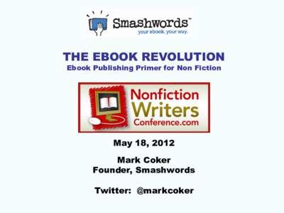 THE EBOOK REVOLUTION Ebook Publishing Primer for Non Fiction May 18, 2012 Mark Coker Founder, Smashwords