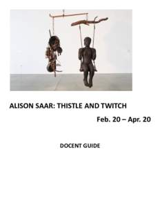ALISON SAAR: THISTLE AND TWITCH Feb. 20 – Apr. 20 DOCENT GUIDE Alison Saar was born in Los Angeles. She received her Bachelor of Art in studio art and art history in 1978 from Scripps College, Claremont, California an