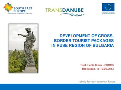 DEVELOPMENT OF CROSSBORDER TOURIST PACKAGES IN RUSE REGION OF BULGARIA Prof. Lucia Ilieva - CSDCS Bratislava, 