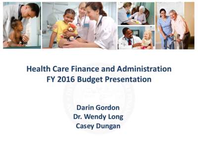 Health Care Finance and Administration FY 2016 Budget Presentation Darin Gordon Dr. Wendy Long Casey Dungan