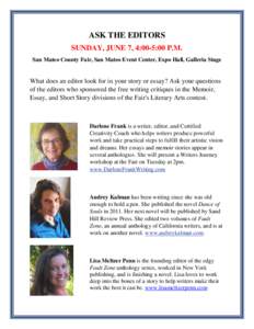 ASK THE EDITORS SUNDAY, JUNE 7, 4:00-5:00 P.M. San Mateo County Fair, San Mateo Event Center, Expo Hall, Galleria Stage What does an editor look for in your story or essay? Ask your questions of the editors who sponsored