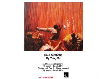 Soul Aesthetic By Yang Xu Art Seasons Singapore: 13 March – 5 April, 2014 Richard Koh Fine Art (Kuala Lumpur) 20 March – 3 April, 2014