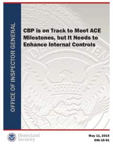CBP is on Track to Meet ACE Milestones, but It Needs to Enhance Internal Controls May 11, 2015 OIG-15-91