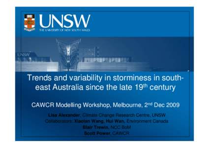 Trends and variability in storminess in southeast Australia since the late 19th century CAWCR Modelling Workshop, Melbourne, 2nd Dec 2009 Lisa Alexander, Climate Change Research Centre, UNSW Collaborators: Xiaolan Wang, 