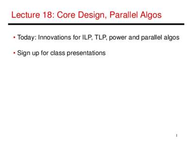 Lecture 18: Core Design, Parallel Algos • Today: Innovations for ILP, TLP, power and parallel algos • Sign up for class presentations 1