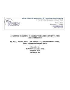 ACADEMIC BULLYING IN SOCIAL WORK DEPARTMENTS: THE SILENT EPIDEMIC By: Jan C. Kircher, Ph.D.; Cath Stilwell, Ed.D.; Elizabeth Peffer Talbot, Ph.D.; Sandra Chesborough, Ph.D. Presented at: NACSW Convention 2011