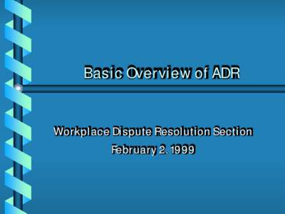 Basic Overview of ADR Workplace Dispute Resolution Section February 2, 1999 AGENDA 9:00 - 9:10