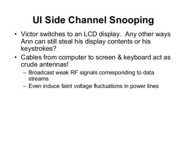 UI Side Channel Snooping • Victor switches to an LCD display. Any other ways Ann can still steal his display contents or his keystrokes? • Cables from computer to screen & keyboard act as crude antennas!