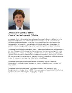 Ambassador David A. Balton Chair of the Senior Arctic Officials Ambassador David A. Balton is the Deputy Assistant Secretary for Oceans and Fisheries in the Department of State’s Bureau of Oceans, Environment and Scien