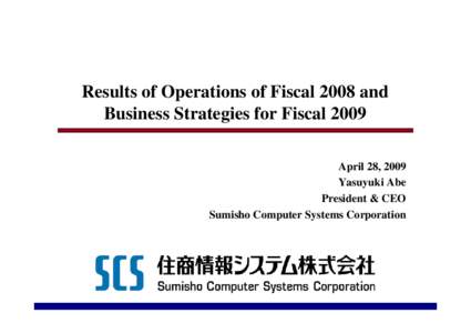 Results of Operations of Fiscal 2008 and Business Strategies for Fiscal 2009 April 28, 2009 Yasuyuki Abe President & CEO Sumisho Computer Systems Corporation