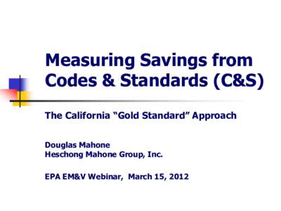 Measuring Savings from Codes & Standards (C&S) The California “Gold Standard” Approach Douglas Mahone Heschong Mahone Group, Inc.