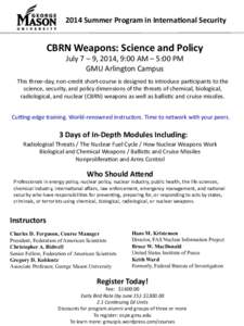 2014	
  Summer	
  Program	
  in	
  Interna?onal	
  Security	
    CBRN	
  Weapons:	
  Science	
  and	
  Policy	
   July	
  7	
  –	
  9,	
  2014,	
  9:00	
  AM	
  –	
  5:00	
  PM	
   GMU	
  Arling