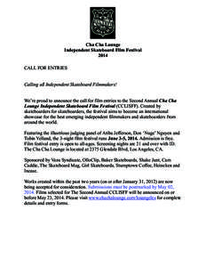Cha Cha Lounge Independent Skateboard Film Festival 2014 CALL FOR ENTRIES Calling all Independent Skateboard Filmmakers! We’re proud to announce the call for film entries to the Second Annual Cha Cha