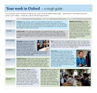 Your week in Oxford – a rough guide As a Computer Science student in Oxford, your week will be divided between study – based partly in the Department and partly in your college – and social, cultural and sporting a