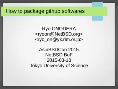 How to package github softwares Ryo ONODERA <ryoon@NetBSD.org> <ryo_on@yk.rim.or.jp> AsiaBSDCon 2015 NetBSD BoF