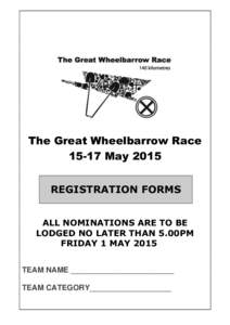 The Great Wheelbarrow RaceMay 2015 REGISTRATION FORMS ALL NOMINATIONS ARE TO BE LODGED NO LATER THAN 5.00PM FRIDAY 1 MAY 2015