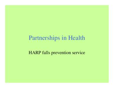 Partnerships in Health HARP falls prevention service History of HARP • To provide services for people with complex and chronic conditions who are at