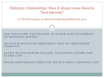 Fiduciary relationships: Does it always come down to “best interests” 2nd World Congress on Adult Guardianship Melbourne 2012 SUE FIELD NSW TAG FELLOW IN ELDER LAW UNIVERSITY OF WESTERN SYDNEY