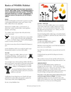 Basics of Wildlife Habitat All wildlife species require four basic elements to survive: food, water, cover, and breeding areas in which to reproduce and raise young. All of these elements should be in a proper “arrange