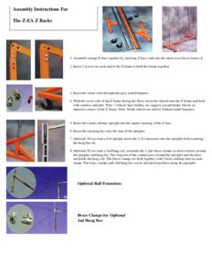 Assembly Instructions For The Z-EA Z Racks 1. Assemble orange Z base together by inserting Z base ends into the main cross bar to form a Z. 2. Insert 2 screws on each end of the Z frame to hold the frame together.