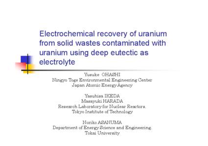 Electrochemical recovery of uranium from solid wastes contaminated with uranium using deep eutectic as electrolyte Yusuke OHASHI Ningyo-Toge Environmental Engineering Center