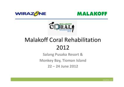 Malakoff Coral Rehabilitation 2012 Salang Pusaka Resort & Monkey Bay, Tioman Island 22 – 24 June 2012