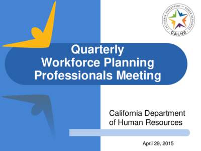 Quarterly Workforce Planning Professionals Meeting California Department of Human Resources April 29, 2015